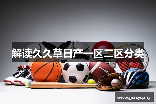 解读久久草日产一区二区分类